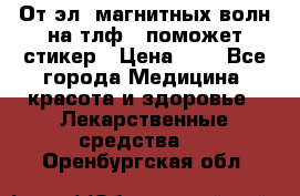 От эл. магнитных волн на тлф – поможет стикер › Цена ­ 1 - Все города Медицина, красота и здоровье » Лекарственные средства   . Оренбургская обл.